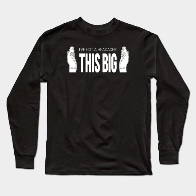 I've Got A Headache THIS BIG Long Sleeve T-Shirt by bryankremkau